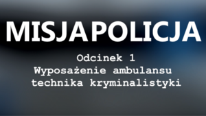 MISJA POLICJA – ODCINEK 1 – „WYPOSAŻENIE AMBULANSU TECHNIKA KRYMINALISTYKI” [FILM]