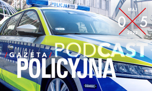 Gazeta Policyjna w podcaście - maj 2022