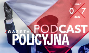 Gazeta Policyjna w podcaście - lipiec 2022