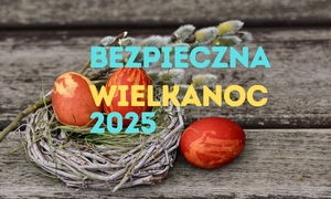 Bezpieczeństwo na Święta Wielkanocne – jak uniknąć zagrożeń